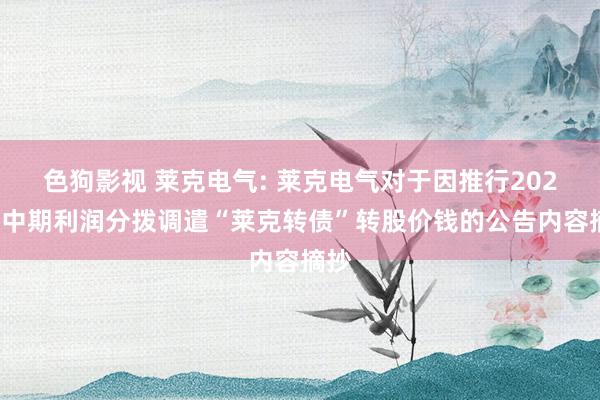 色狗影视 莱克电气: 莱克电气对于因推行2024年中期利润分拨调遣“莱克转债”转股价钱的公告内容摘抄