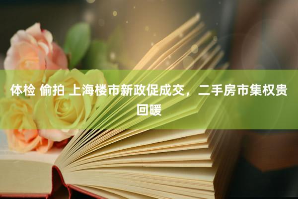 体检 偷拍 上海楼市新政促成交，二手房市集权贵回暖
