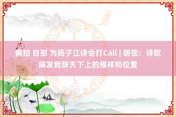偷拍 自慰 为扬子江诗会打Call | 胡弦：诗歌阐发我辞天下上的模样和位置