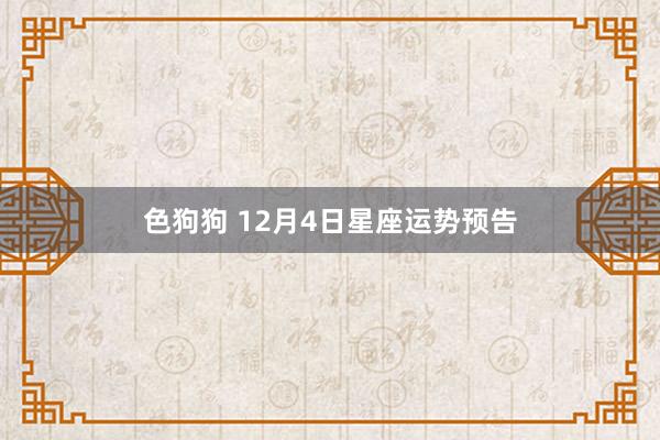 色狗狗 12月4日星座运势预告