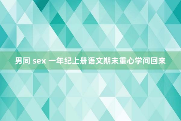 男同 sex 一年纪上册语文期末重心学问回来