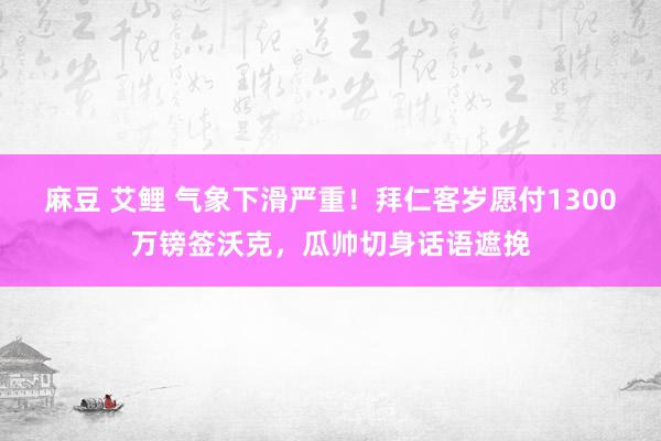麻豆 艾鲤 气象下滑严重！拜仁客岁愿付1300万镑签沃克，瓜帅切身话语遮挽