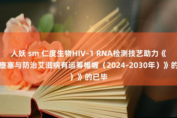 人妖 sm 仁度生物HIV-1 RNA检测技艺助力《中国壅塞与防治艾滋病有运筹帷幄（2024-2030年）》的已毕