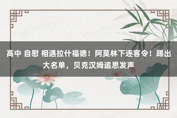 高中 自慰 相遇拉什福德！阿莫林下逐客令！踢出大名单，贝克汉姆追思发声
