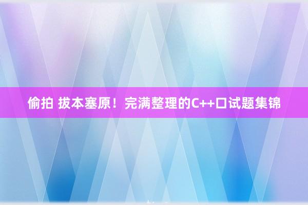 偷拍 拔本塞原！完满整理的C++口试题集锦