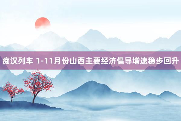 痴汉列车 1-11月份山西主要经济倡导增速稳步回升