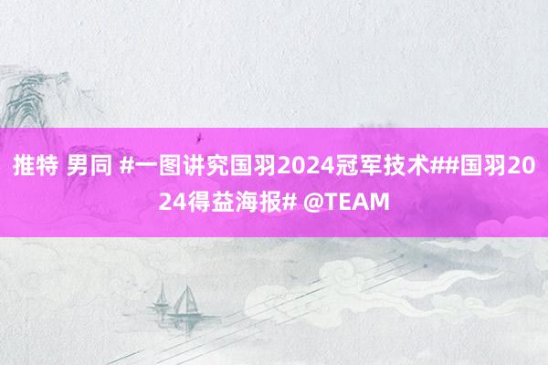 推特 男同 #一图讲究国羽2024冠军技术##国羽2024得益海报# @TEAM