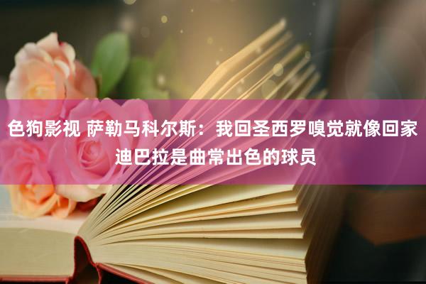 色狗影视 萨勒马科尔斯：我回圣西罗嗅觉就像回家 迪巴拉是曲常出色的球员
