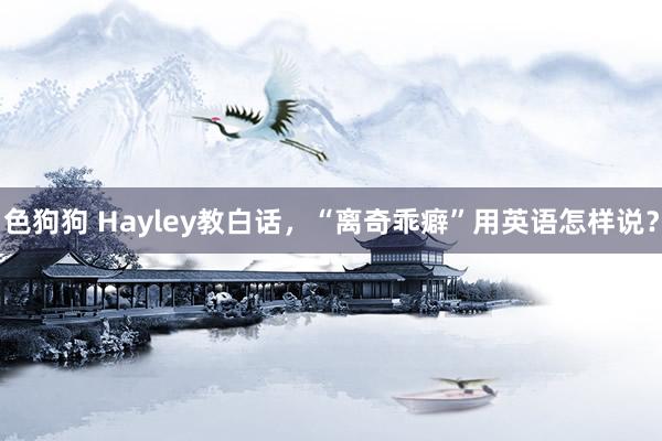 色狗狗 Hayley教白话，“离奇乖癖”用英语怎样说？