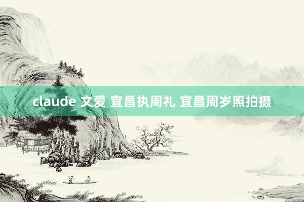 claude 文爱 宜昌执周礼 宜昌周岁照拍摄