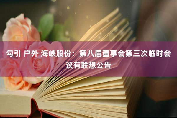 勾引 户外 海峡股份：第八届董事会第三次临时会议有联想公告