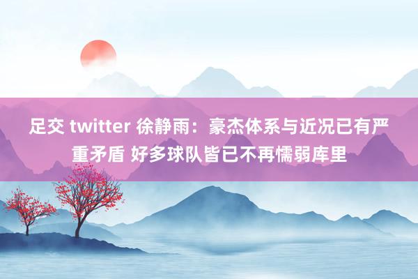 足交 twitter 徐静雨：豪杰体系与近况已有严重矛盾 好多球队皆已不再懦弱库里