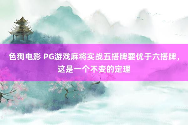 色狗电影 PG游戏麻将实战五搭牌要优于六搭牌，这是一个不变的定理
