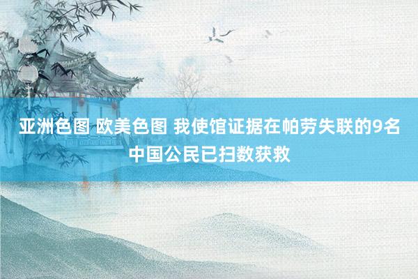 亚洲色图 欧美色图 我使馆证据在帕劳失联的9名中国公民已扫数获救