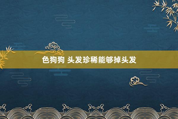 色狗狗 头发珍稀能够掉头发