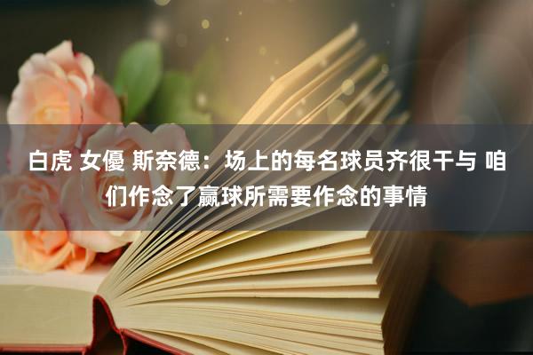 白虎 女優 斯奈德：场上的每名球员齐很干与 咱们作念了赢球所需要作念的事情
