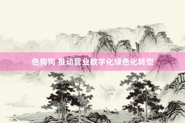 色狗狗 推动营业数字化绿色化转型