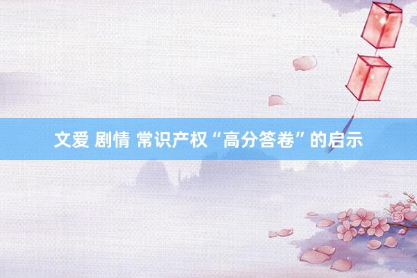 文爱 剧情 常识产权“高分答卷”的启示