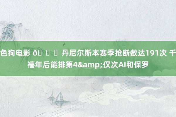 色狗电影 👋丹尼尔斯本赛季抢断数达191次 千禧年后能排第4&仅次AI和保罗