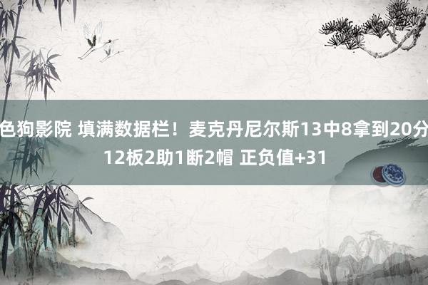 色狗影院 填满数据栏！麦克丹尼尔斯13中8拿到20分12板2助1断2帽 正负值+31