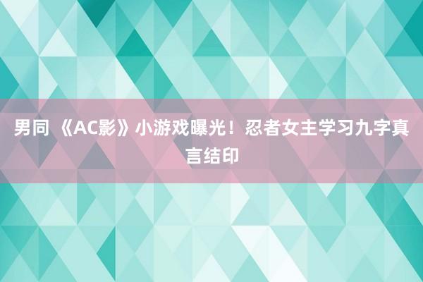 男同 《AC影》小游戏曝光！忍者女主学习九字真言结印