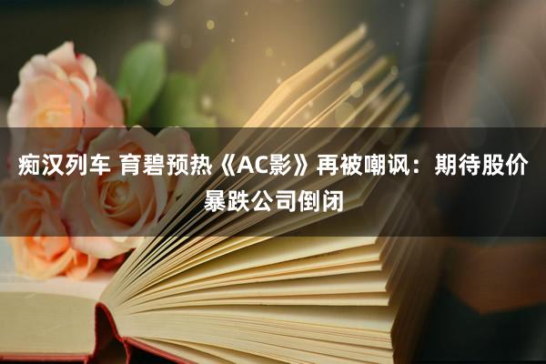 痴汉列车 育碧预热《AC影》再被嘲讽：期待股价暴跌公司倒闭