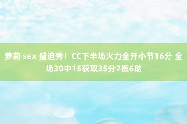 萝莉 sex 蹙迫秀！CC下半场火力全开小节16分 全场30中15获取35分7板6助