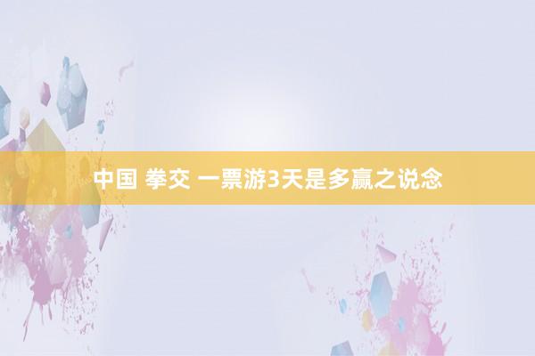 中国 拳交 一票游3天是多赢之说念