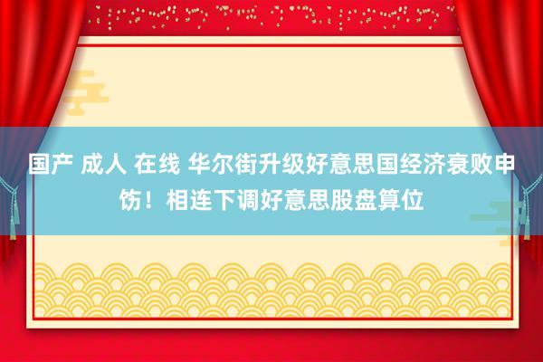 国产 成人 在线 华尔街升级好意思国经济衰败申饬！相连下调好意思股盘算位