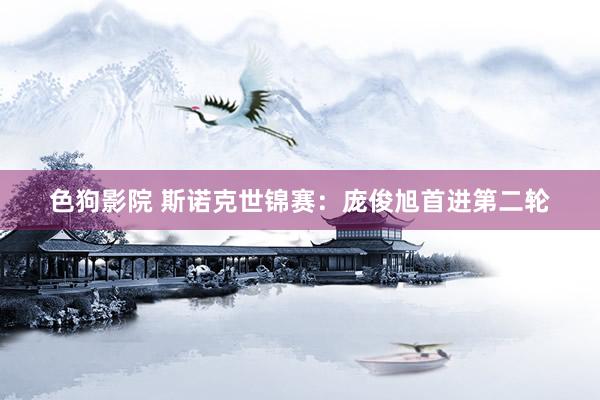 色狗影院 斯诺克世锦赛：庞俊旭首进第二轮