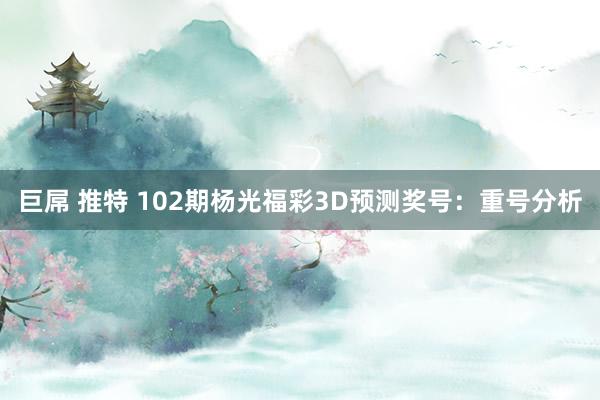 巨屌 推特 102期杨光福彩3D预测奖号：重号分析