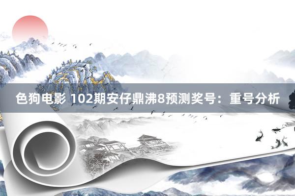 色狗电影 102期安仔鼎沸8预测奖号：重号分析