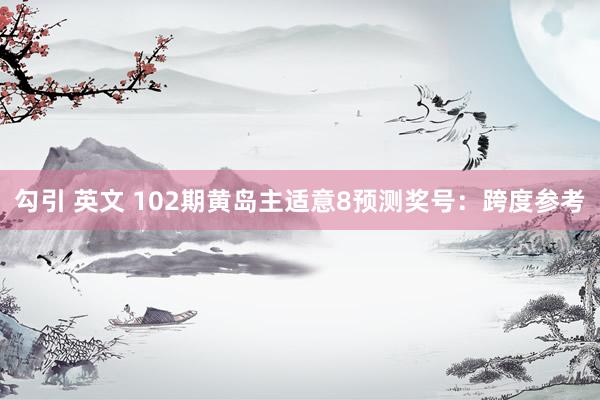 勾引 英文 102期黄岛主适意8预测奖号：跨度参考